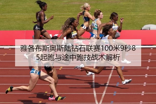 雅各布斯奥斯陆钻石联赛100米9秒85起跑与途中跑技战术解析